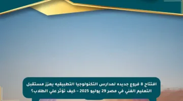 افتتاح 8 فروع جديدة لمدارس التكنولوجيا التطبيقية يعزز مستقبل التعليم الفني في مصر 29 يوليو 2025 – كيف تؤثر على الطلاب؟